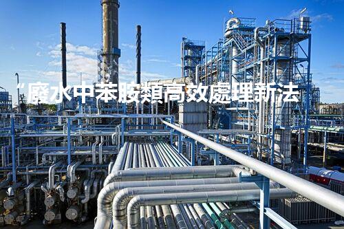 “廢水中苯胺類高效處理新法，環(huán)保先鋒引領綠色以后”
